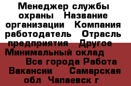 Менеджер службы охраны › Название организации ­ Компания-работодатель › Отрасль предприятия ­ Другое › Минимальный оклад ­ 24 000 - Все города Работа » Вакансии   . Самарская обл.,Чапаевск г.